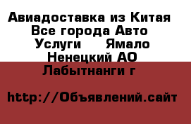 Авиадоставка из Китая - Все города Авто » Услуги   . Ямало-Ненецкий АО,Лабытнанги г.